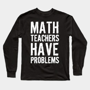 Math Teachers Have Problems Long Sleeve T-Shirt